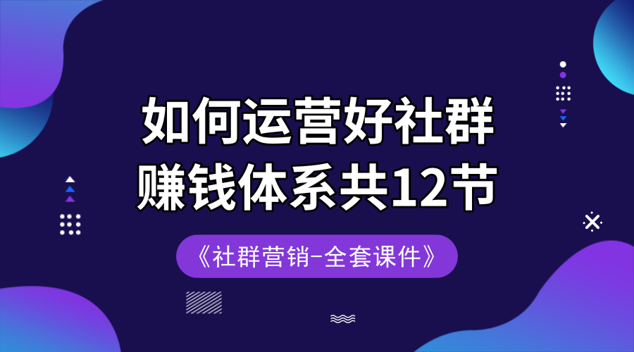 如何运营好社群 赚钱体系共12节+全套课件