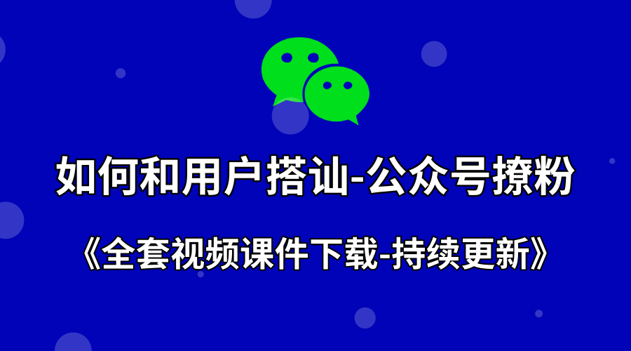 如何和用户搭讪-公众号撩粉+全套课件下载