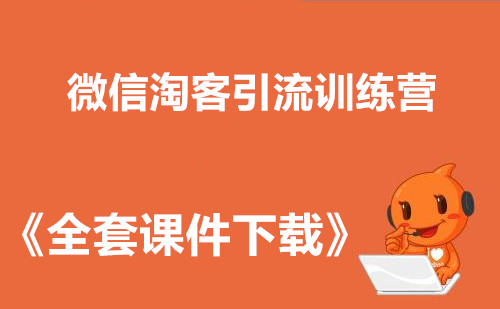 微信淘客引流训练营+《全套课件教程》