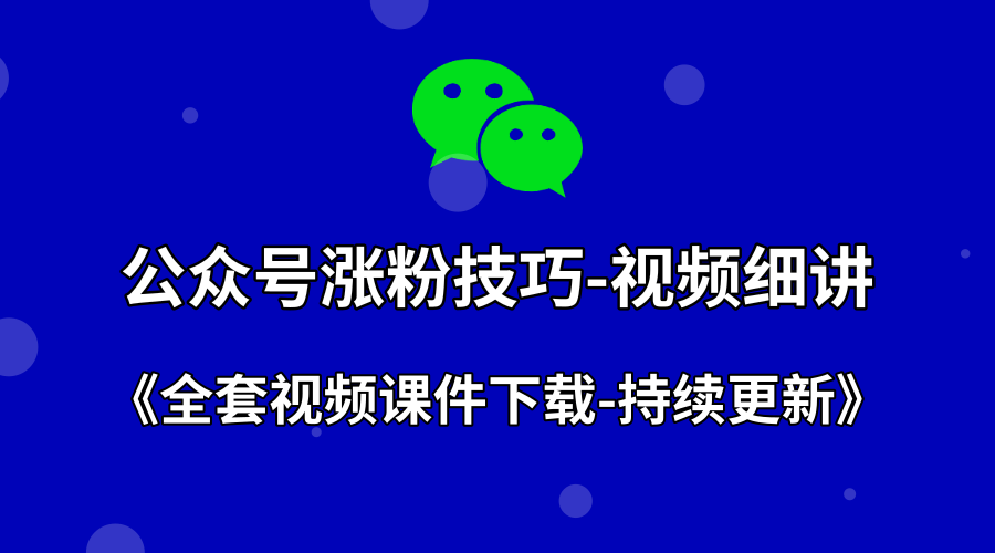 公众号涨粉技巧-视频细讲+全套课件下载