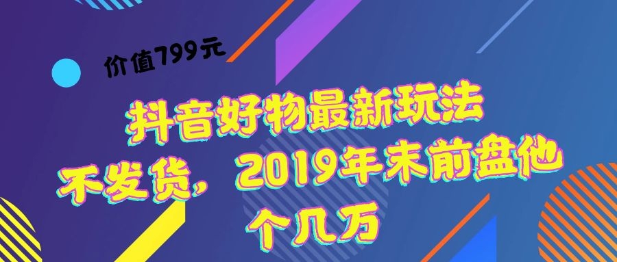 价值799元 抖音好物最新玩法 不发货，2020年末前盘他个几万