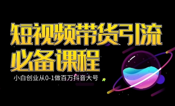 短视频带货引流必备课程（小白创业从0-1做百万抖音大号）