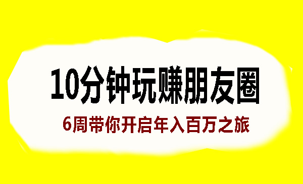 每天10分钟玩转朋友圈，6周带你开启年入百万之旅！