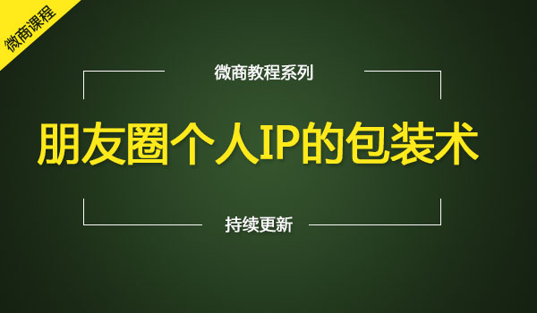 朋友圈个人IP的包装术