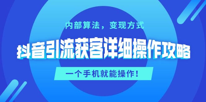 抖音引流获客详细操作攻略：内部算法，变现方式，一个手机就能操