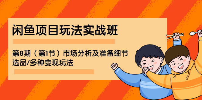 闲鱼项目玩法实战班-第8期（第1节）市场分析及准备细节，选品/多种变现玩法