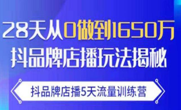 抖品牌店播5天流量训练营：28天从0做到1650万抖音品牌店播玩法揭秘