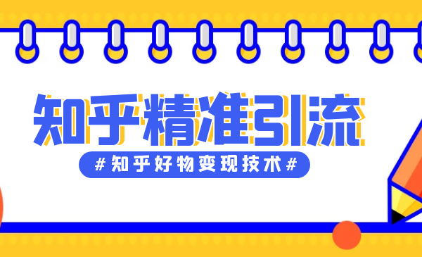 知乎精准引流第11期，知乎好物变现技术课程【完结】