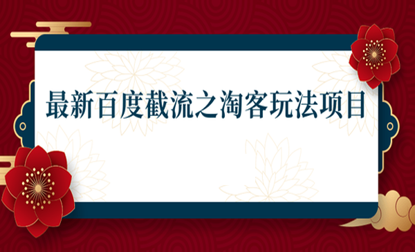 2021最新百度截流之淘客玩法，布局流量一单利润可达300+【视频课程】