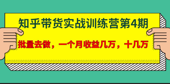 知乎带货实战训练营第4期：批量去做，一个月收益几万 十几万